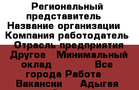 Региональный представитель › Название организации ­ Компания-работодатель › Отрасль предприятия ­ Другое › Минимальный оклад ­ 28 000 - Все города Работа » Вакансии   . Адыгея респ.,Адыгейск г.